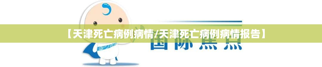 【天津死亡病例病情/天津死亡病例病情报告】