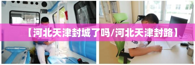 【河北天津封城了吗/河北天津封路】
