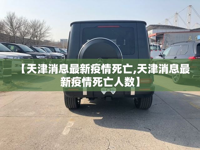 【天津消息最新疫情死亡,天津消息最新疫情死亡人数】