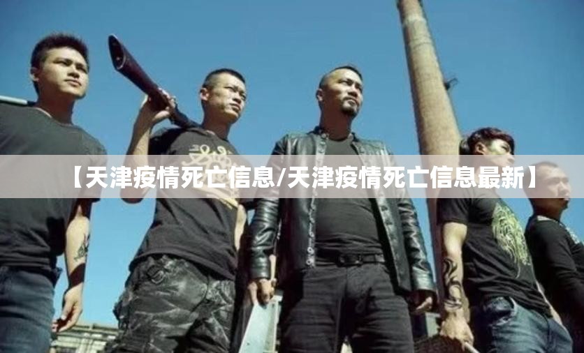 【天津疫情死亡信息/天津疫情死亡信息最新】