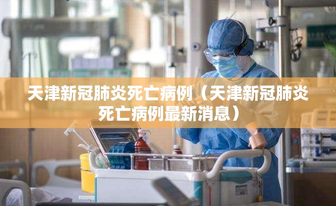 天津新冠肺炎死亡病例（天津新冠肺炎死亡病例最新消息）