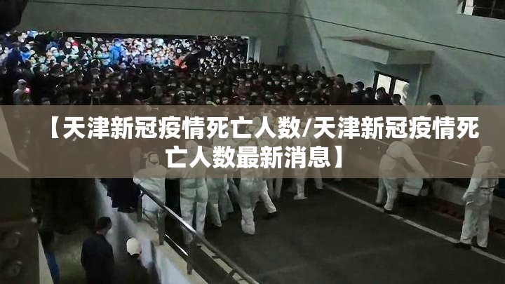 【天津新冠疫情死亡人数/天津新冠疫情死亡人数最新消息】