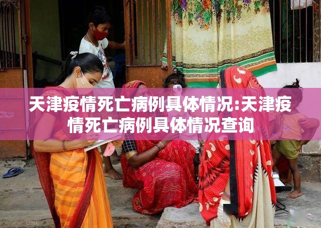 天津疫情死亡病例具体情况:天津疫情死亡病例具体情况查询