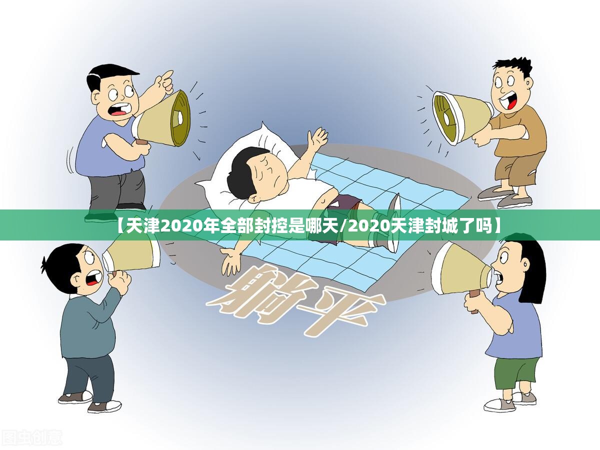 【天津2020年全部封控是哪天/2020天津封城了吗】