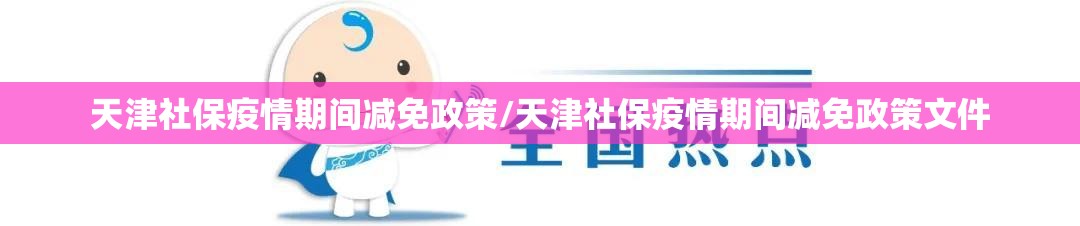 天津社保疫情期间减免政策/天津社保疫情期间减免政策文件