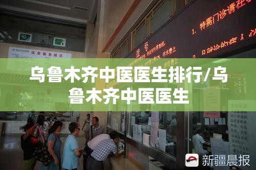 乌鲁木齐中医医生排行/乌鲁木齐中医医生