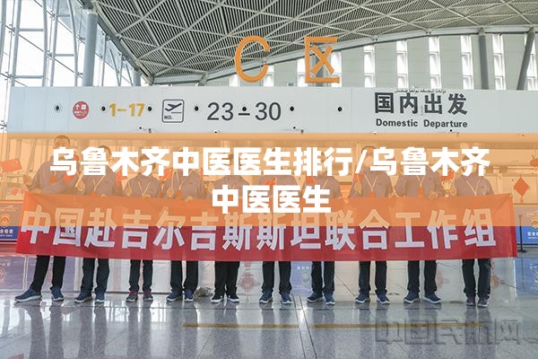 乌鲁木齐中医医生排行/乌鲁木齐中医医生