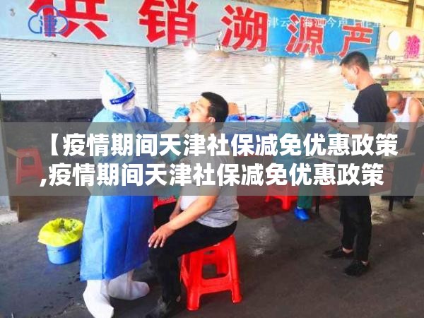 【疫情期间天津社保减免优惠政策,疫情期间天津社保减免优惠政策几个月】