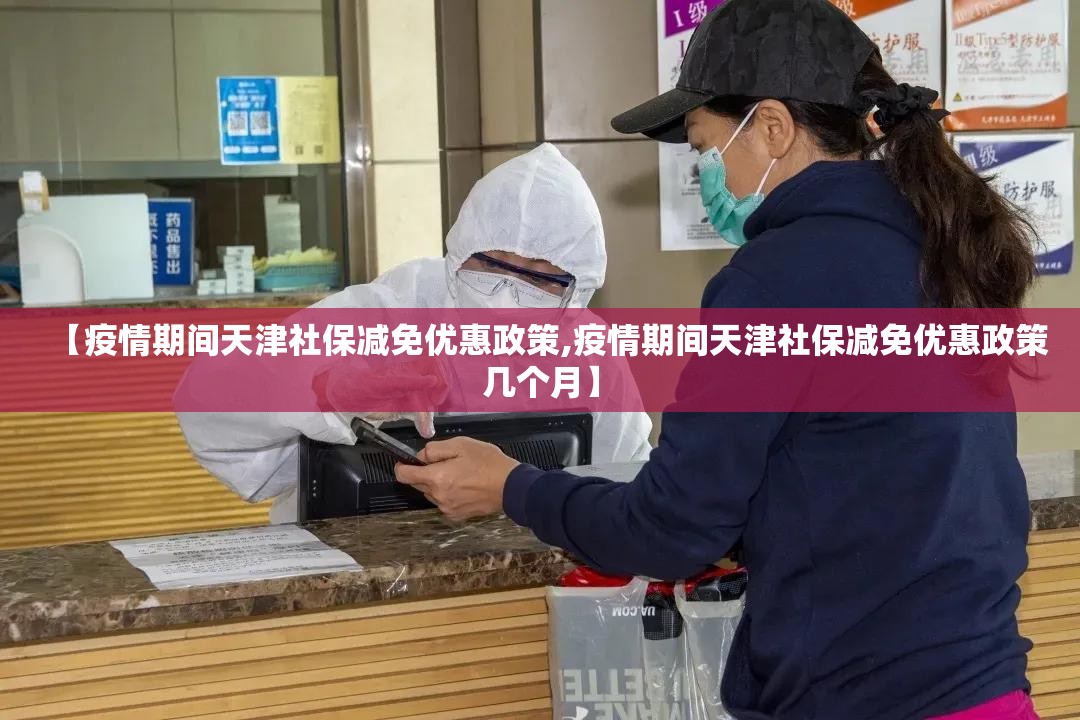 【疫情期间天津社保减免优惠政策,疫情期间天津社保减免优惠政策几个月】