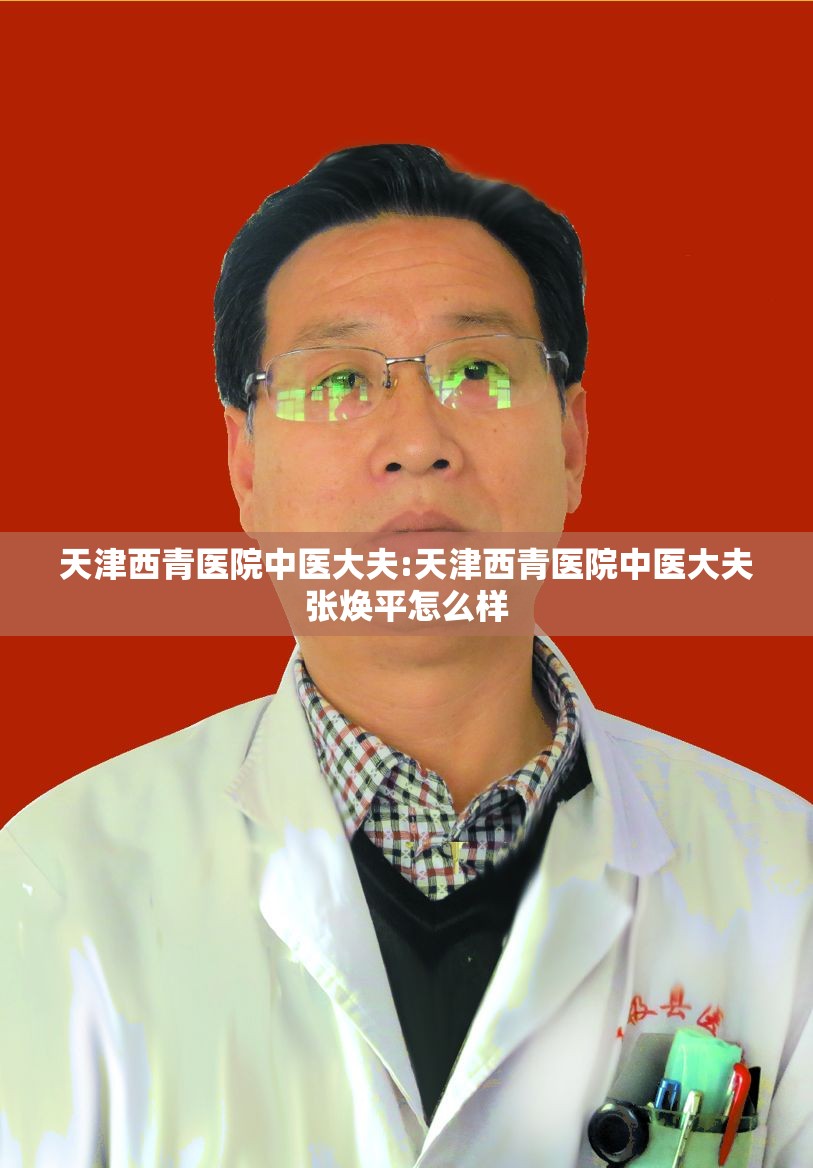 天津西青医院中医大夫:天津西青医院中医大夫张焕平怎么样