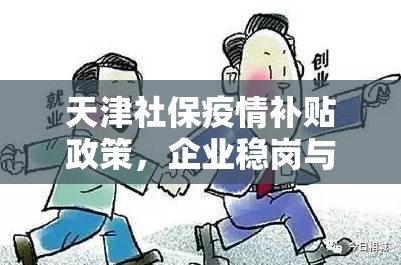天津社保疫情补贴政策，企业稳岗与民生保障的双重守护