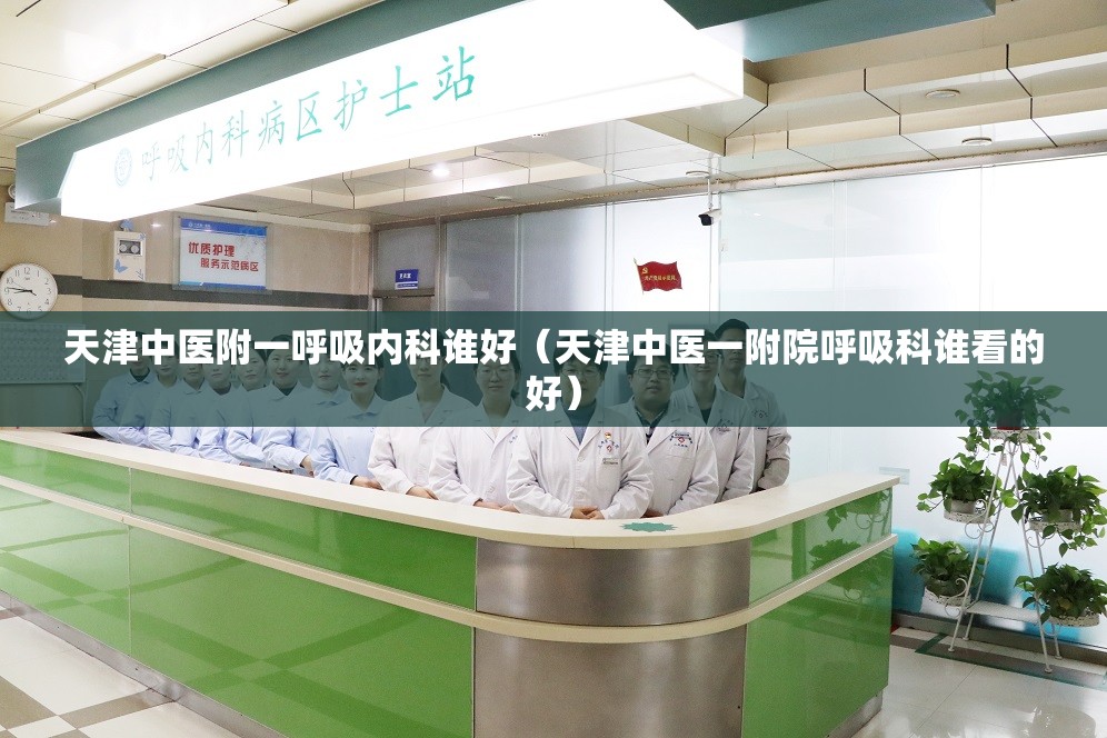 天津中医附一呼吸内科谁好（天津中医一附院呼吸科谁看的好）