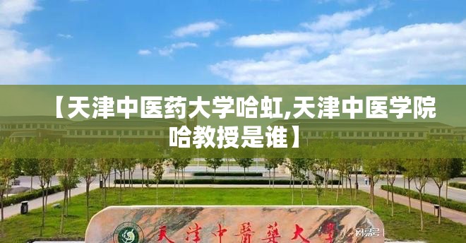 【天津中医药大学哈虹,天津中医学院哈教授是谁】