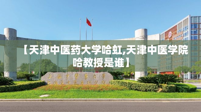 【天津中医药大学哈虹,天津中医学院哈教授是谁】
