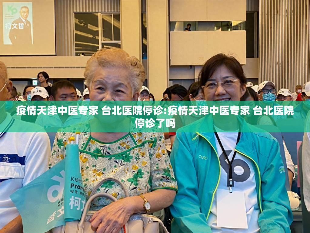 疫情天津中医专家 台北医院停诊:疫情天津中医专家 台北医院停诊了吗
