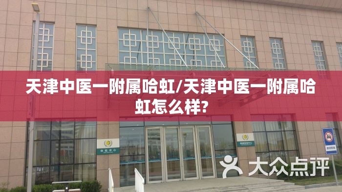 天津中医一附属哈虹/天津中医一附属哈虹怎么样?
