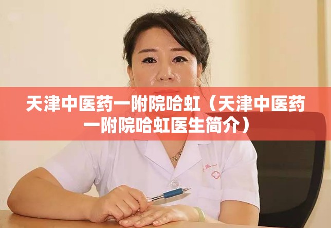 天津中医药一附院哈虹（天津中医药一附院哈虹医生简介）