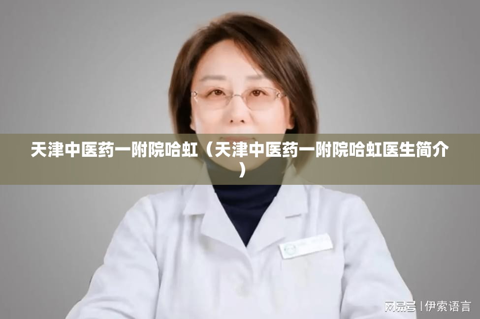 天津中医药一附院哈虹（天津中医药一附院哈虹医生简介）