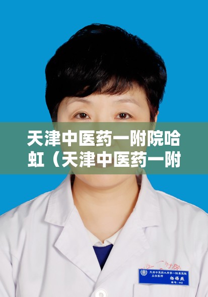 天津中医药一附院哈虹（天津中医药一附院哈虹医生简介）