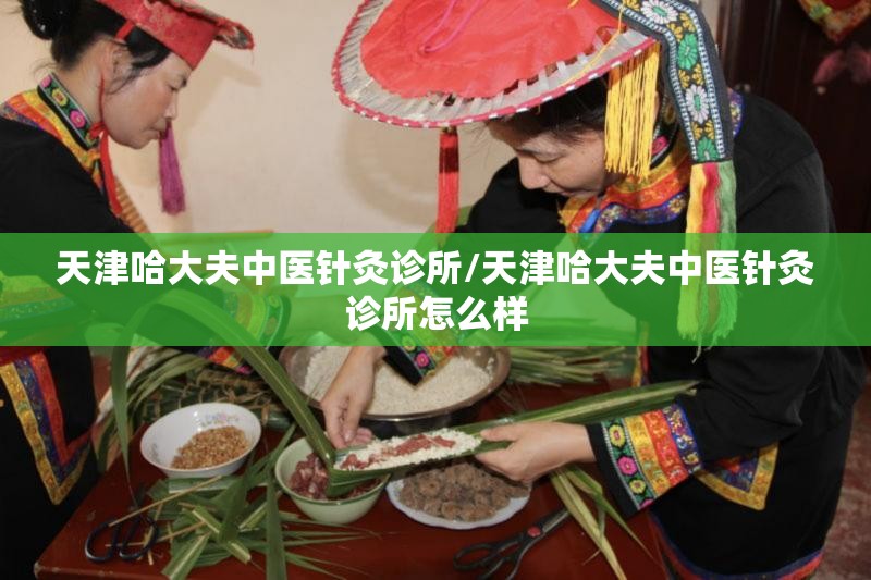 天津哈大夫中医针灸诊所/天津哈大夫中医针灸诊所怎么样
