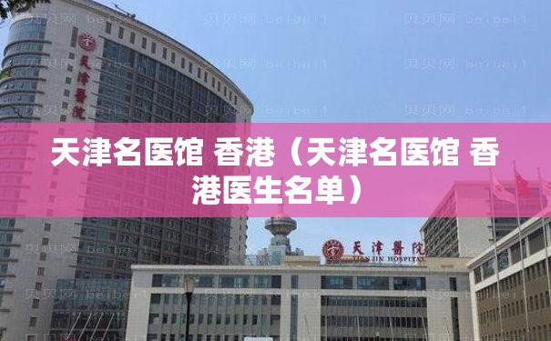 天津名医馆 香港（天津名医馆 香港医生名单）