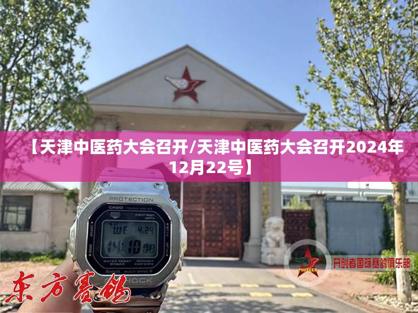 【天津中医药大会召开/天津中医药大会召开2024年12月22号】