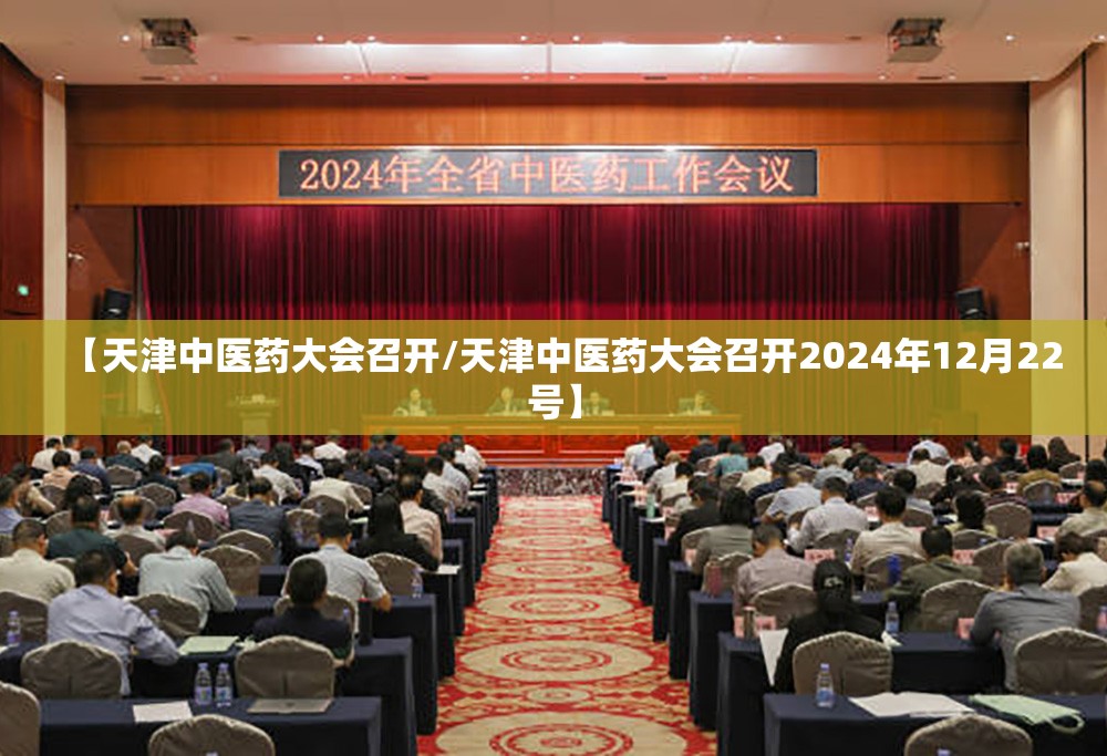 【天津中医药大会召开/天津中医药大会召开2024年12月22号】