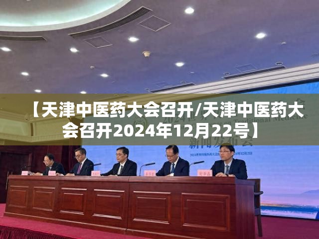 【天津中医药大会召开/天津中医药大会召开2024年12月22号】