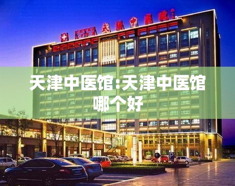 天津中医馆:天津中医馆哪个好