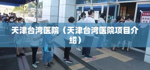 天津台湾医院（天津台湾医院项目介绍）