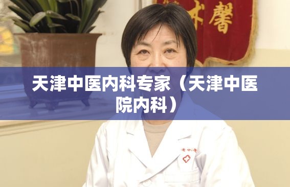 天津中医内科专家（天津中医院内科）