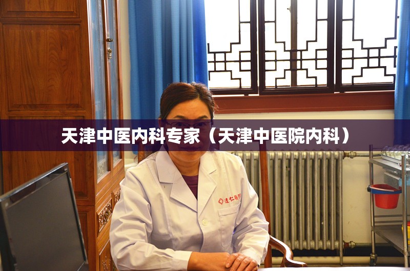 天津中医内科专家（天津中医院内科）