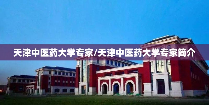 天津中医药大学专家/天津中医药大学专家简介