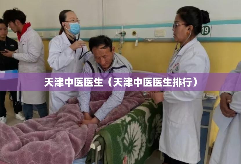 天津中医医生（天津中医医生排行）