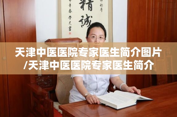 天津中医医院专家医生简介图片/天津中医医院专家医生简介