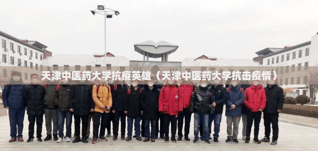 天津中医药大学抗疫英雄（天津中医药大学抗击疫情）