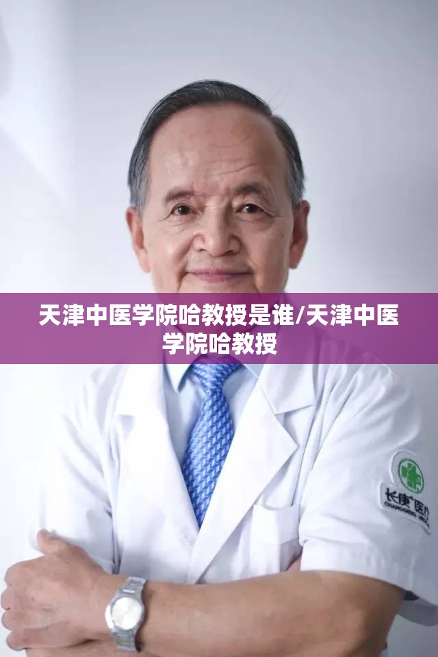 天津中医学院哈教授是谁/天津中医学院哈教授