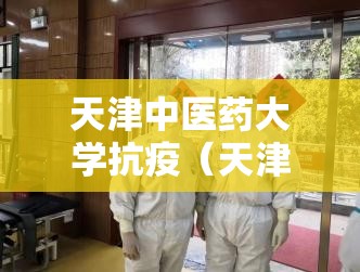 天津中医药大学抗疫（天津中医药大学抗疫英雄）