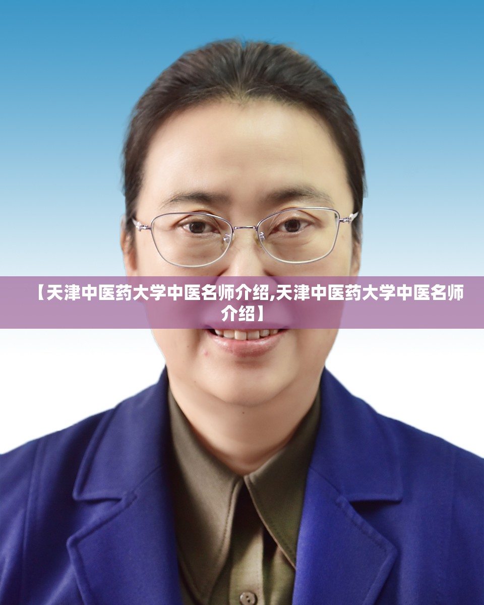 【天津中医药大学中医名师介绍,天津中医药大学中医名师介绍】