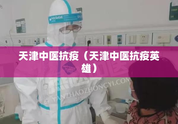 天津中医抗疫（天津中医抗疫英雄）