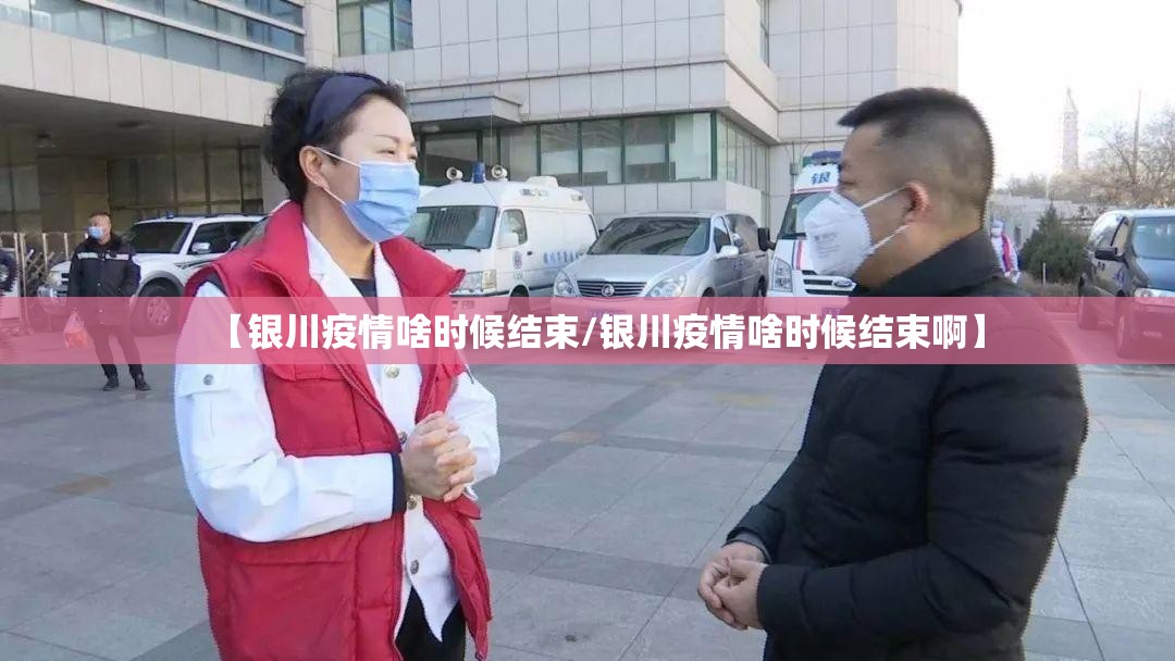 【银川疫情啥时候结束/银川疫情啥时候结束啊】