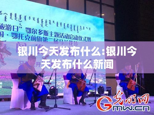 银川今天发布什么:银川今天发布什么新闻