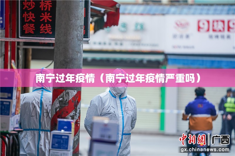南宁过年疫情（南宁过年疫情严重吗）