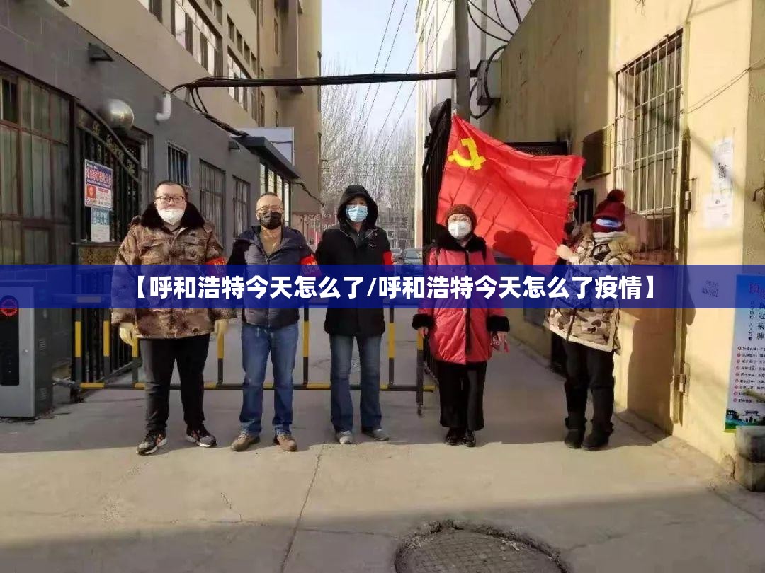 【呼和浩特今天怎么了/呼和浩特今天怎么了疫情】