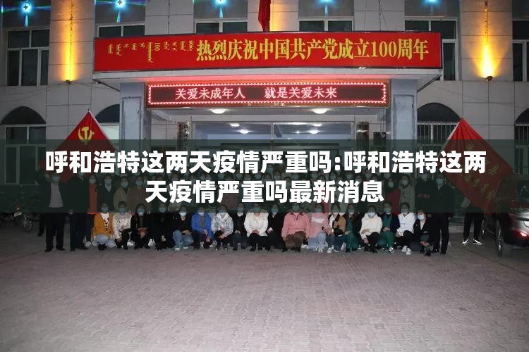 呼和浩特这两天疫情严重吗:呼和浩特这两天疫情严重吗最新消息