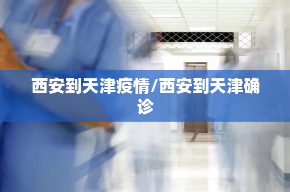 西安到天津疫情/西安到天津确诊