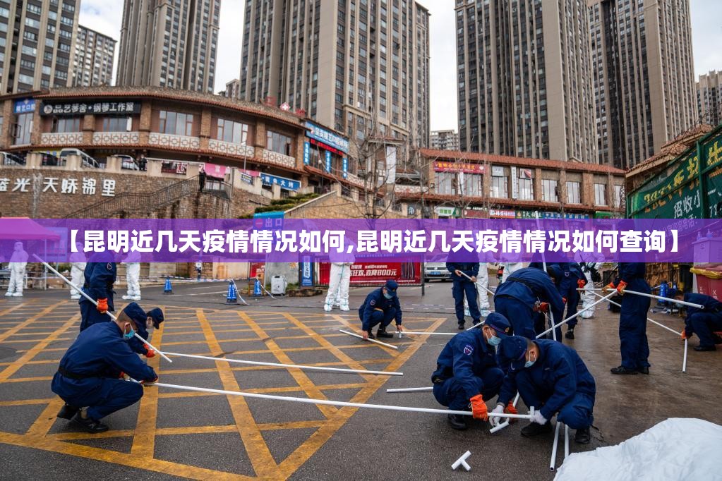 【昆明近几天疫情情况如何,昆明近几天疫情情况如何查询】