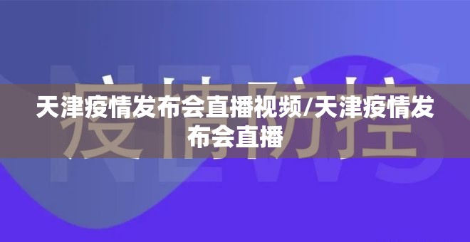 天津疫情发布会直播视频/天津疫情发布会直播