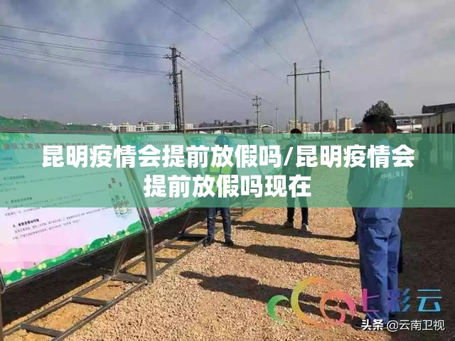 昆明疫情会提前放假吗/昆明疫情会提前放假吗现在