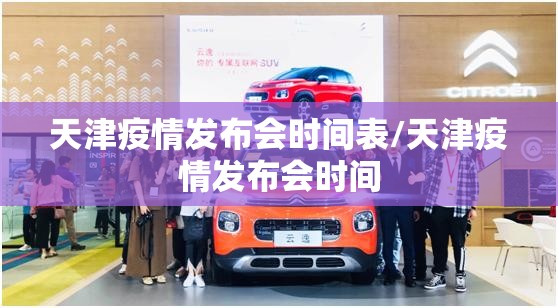 天津疫情发布会时间表/天津疫情发布会时间